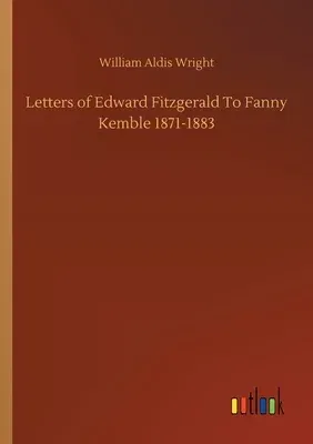 Letters of Edward Fitzgerald To Fanny Kemble 1871-1883