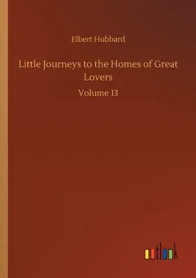 Little Journeys to the Homes of Great Lovers: Volume 13