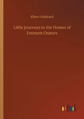 Little Journeys to the Homes of Eminent Orators