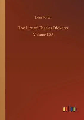 The Life of Charles Dickens: Volume 1,2,3