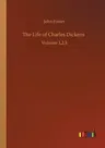 The Life of Charles Dickens: Volume 1,2,3