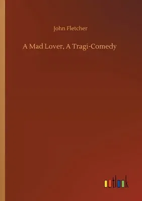 A Mad Lover, A Tragi-Comedy