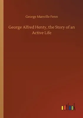 George Alfred Henty, the Story of an Active Life