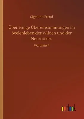 Über einige Übereinstimmungen im Seelenleben der Wilden und der Neurotiker.: Volume 4