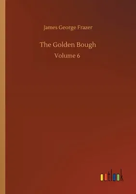 The Golden Bough: Volume 6