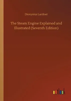 The Steam Engine Explained and Illustrated (Seventh Edition)