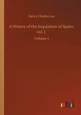 A History of the Inquisition of Spain; vol. 1: Volume 1