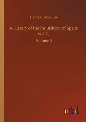 A History of the Inquisition of Spain; vol. 2,: Volume 2