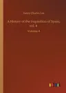 A History of the Inquisition of Spain; vol. 4: Volume 4