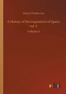 A History of the Inquisition of Spain; vol. 3: Volume 3