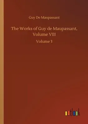 The Works of Guy de Maupassant, Volume VIII: Volume 3