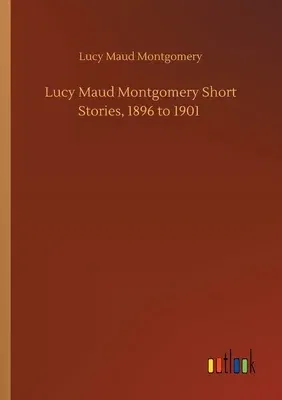 Lucy Maud Montgomery Short Stories, 1896 to 1901