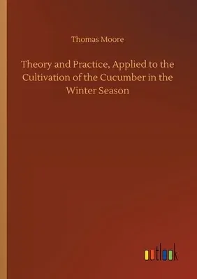 Theory and Practice, Applied to the Cultivation of the Cucumber in the Winter Season