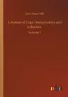 A System of Logic: Ratiocinative and Inductive: Volume 1