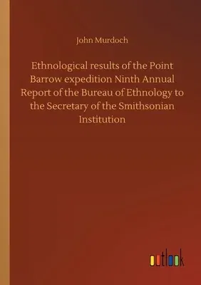 Ethnological results of the Point Barrow expedition Ninth Annual Report of the Bureau of Ethnology to the Secretary of the Smithsonian Institution