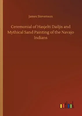 Ceremonial of Hasjelti Dailjis and Mythical Sand Painting of the Navajo Indians