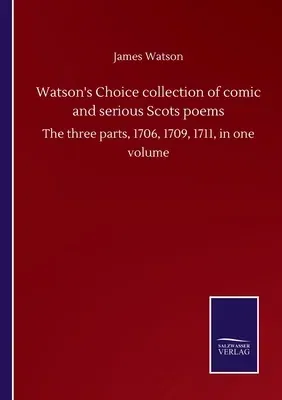 Watson's Choice collection of comic and serious Scots poems: The three parts, 1706, 1709, 1711, in one volume