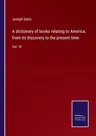 A dictionary of books relating to America, from its discovery to the present time.: Vol. VI.