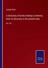 A dictionary of books relating to America, from its discovery to the present time.: Vol. XV.