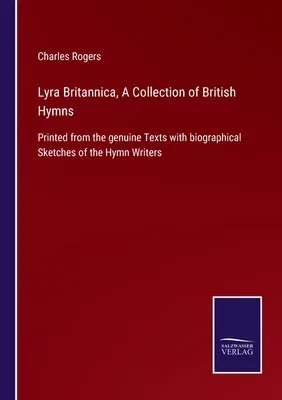 Lyra Britannica, A Collection of British Hymns: Printed from the genuine Texts with biographical Sketches of the Hymn Writers