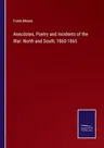 Anecdotes, Poetry and Incidents of the War: North and South, 1860-1865