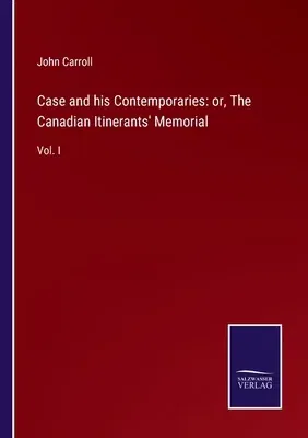 Case and his Contemporaries: or, The Canadian Itinerants' Memorial: Vol. I