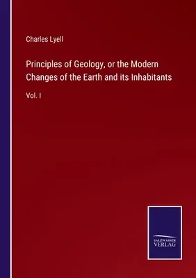 Principles of Geology, or the Modern Changes of the Earth and its Inhabitants: Vol. I