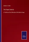 The Grape Culturist: A Treatise on the Cultivation of the Native Grape