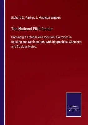 The National Fifth Reader: Containig a Treatise on Elocution; Exercises in Reading and Declamation; with biographical Sketches, and Copious Notes