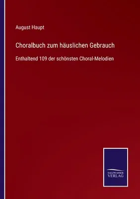 Choralbuch zum häuslichen Gebrauch: Enthaltend 109 der schönsten Choral-Melodien