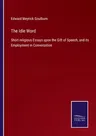 The Idle Word: Short religious Essays upon the Gift of Speech, and its Employment in Conversation