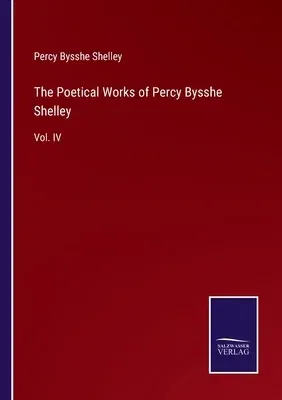 The Poetical Works of Percy Bysshe Shelley: Vol. IV