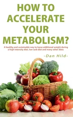 How to Accelerate Your Metabolism?: A healthy and sustainable way to lose additional weight during a high intensity diet, low carb diet and many other