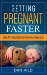 Getting Pregnant Faster: Step-By-Step Guide To Achieving Pregnancy