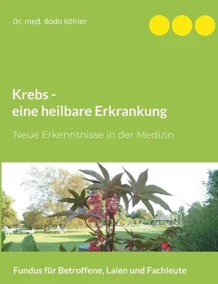 Krebs - eine heilbare Erkrankung: Neue Erkenntnisse in der Medizin. Fundus für Betroffene, Laien und Fachleute