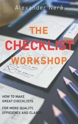 The Checklist Workshop: How to make great checklists for more quality, efficiency and clarity