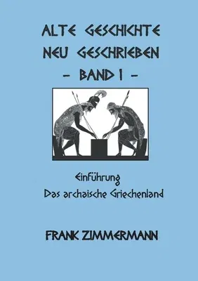 Alte Geschichte neu geschrieben Band 1: Einführung Das archaische Griechenland