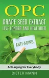 OPC - Grape Seed Extract: Live Longer and Healthier: Anti-Aging for Everybody