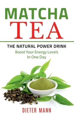 Matcha Tea -The Natural Power Drink: Boost Your Energy Levels In One Day