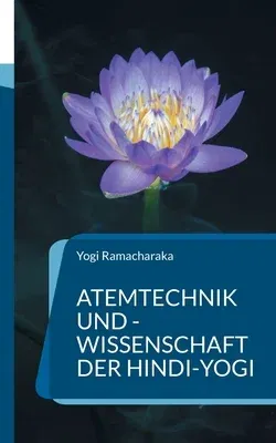 Atemtechnik und -Wissenschaft der Hindi-Yogi: Handbuch der fernöstlichen Atmungsphilosophie einschließlich der spirituellen Entwicklung.