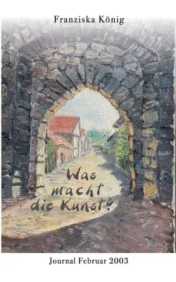 Was macht die Kunst?: Journal Februar 2003