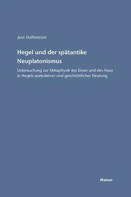 Hegel und der spätantike Neuplatonismus: Untersuchung zur Metaphysik des Einen und des Nous in Hegels spekulativer und geschichtlicher Deutung