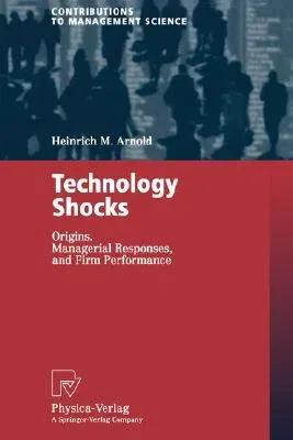 Technology Shocks: Origins, Managerial Responses, and Firm Performance (Softcover Reprint of the Original 1st 2003)