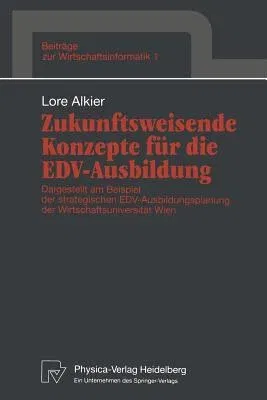 Zukunftsweisende Konzepte Für Die Edv-Ausbildung: Dargestellt Am Beispiel Der Strategischen Edv-Ausbildungsplanung Der Wirtschaftsuniversität Wien