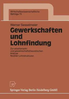 Gewerkschaften Und Lohnfindung: Zur Arbeitsmarkt- Und Gewerkschaftstheoretischen Analyse Flexibler Lohnstrukturen