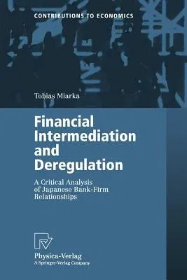 Financial Intermediation and Deregulation: A Critical Analysis of Japanese Bank-Firm Relationships (Softcover Reprint of the Original 1st 2000)