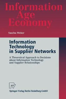 Information Technology in Supplier Networks: A Theoretical Approach to Decisions about Information Technology and Supplier Relationships (Softcover Re