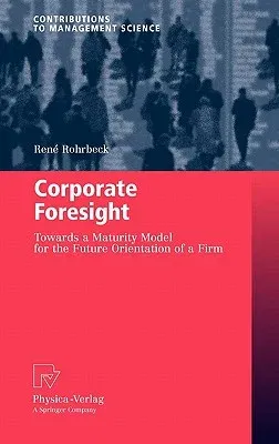 Corporate Foresight: Towards a Maturity Model for the Future Orientation of a Firm (2011)