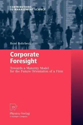 Corporate Foresight: Towards a Maturity Model for the Future Orientation of a Firm (2011)