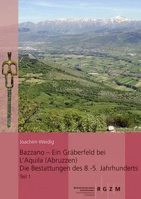 Bazzano - Ein Graberfeld Bei l'Aquila (Abruzzen): Die Bestattungen Des 8. - 5. Jahrhunderts: Untersuchungen Zu Chronologie, Bestattungsbrauchen Uns So